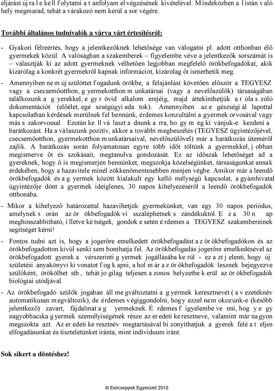 A valóságban a szakemberek figyelembe véve a jelentkezők sorszámát is választják ki az adott gyermeknek vélhetően legjobban megfelelő örökbefogadókat, akik kizárólag a konkrét gyermekről kapnak