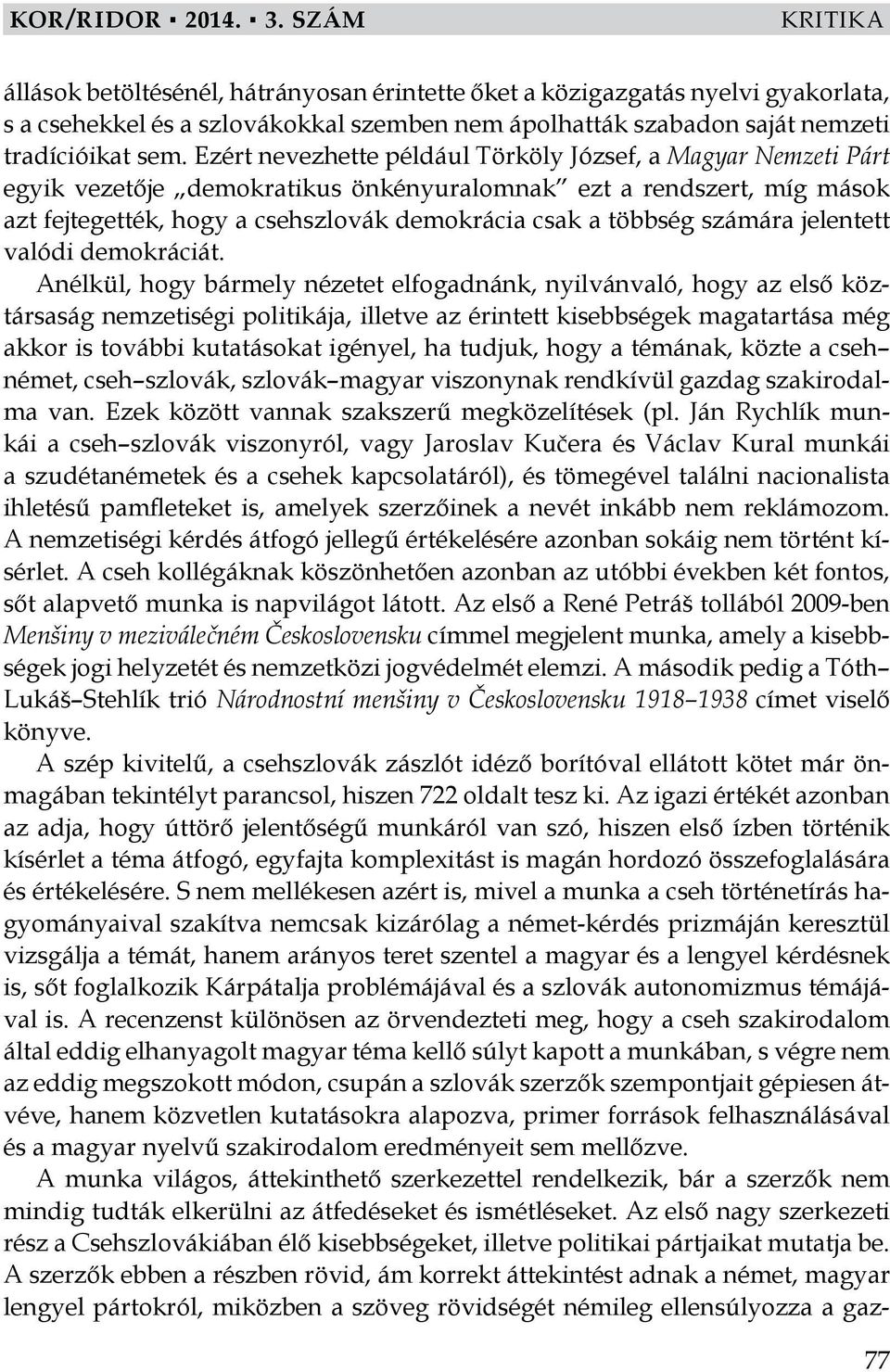 Ezért nevezhette például Törköly József, a Magyar Nemzeti Párt egyik vezetője demokratikus önkényuralomnak ezt a rendszert, míg mások azt fejtegették, hogy a csehszlovák demokrácia csak a többség