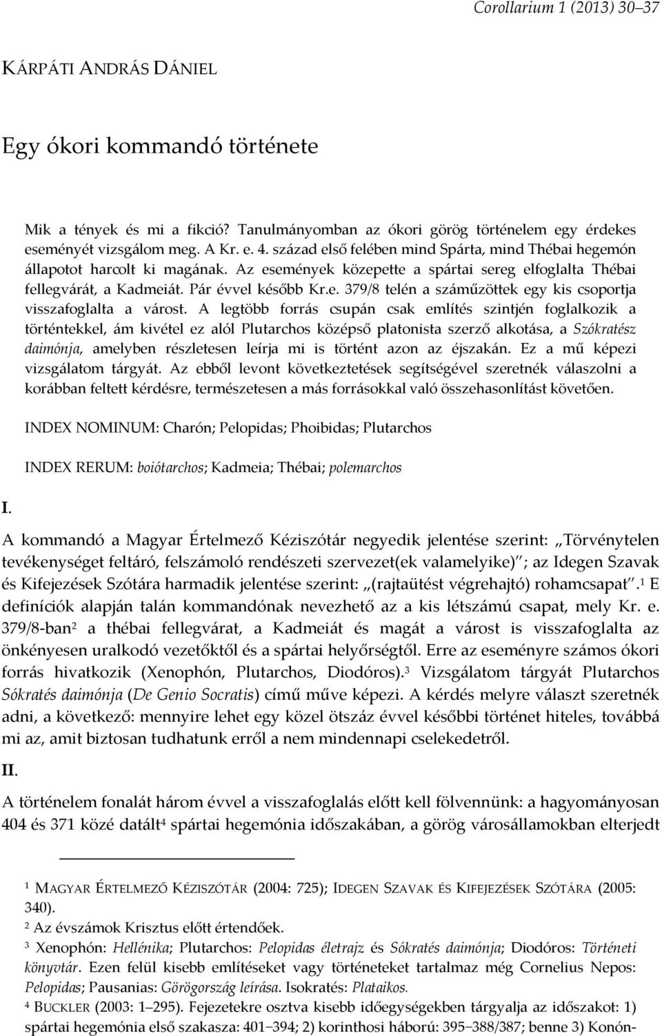 A legtöbb forrás csupán csak említés szintjén foglalkozik a történtekkel, ám kivétel ez alól Plutarchos középső platonista szerző alkotása, a Szókratész daimónja, amelyben részletesen leírja mi is