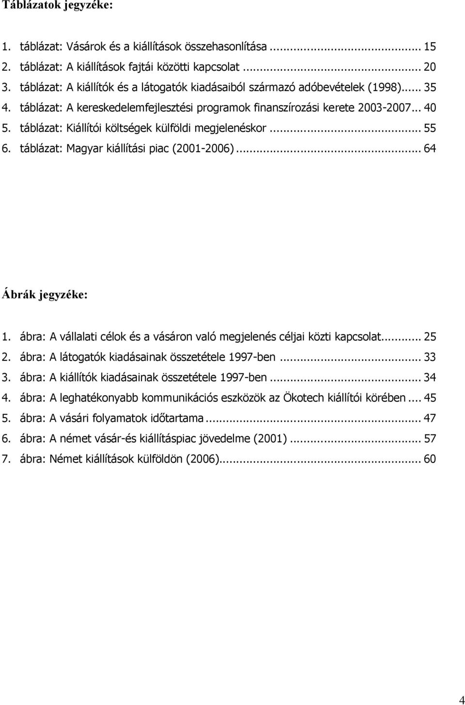 táblázat: Kiállítói költségek külföldi megjelenéskor... 55 6. táblázat: Magyar kiállítási piac (2001-2006)... 64 Ábrák jegyzéke: 1.