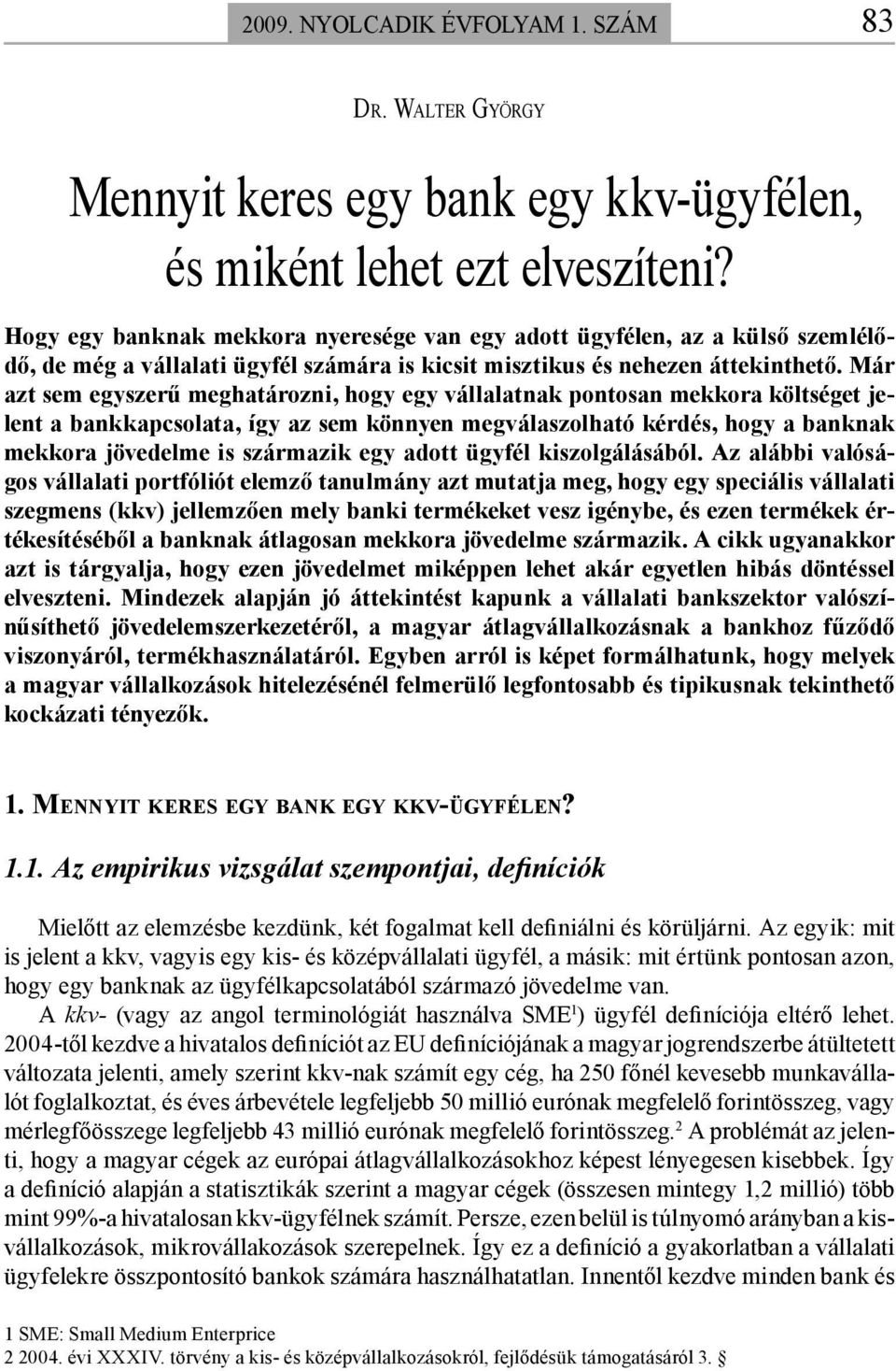 Már azt sem egyszerű meghatározni, hogy egy vállalatnak pontosan mekkora költséget jelent a bankkapcsolata, így az sem könnyen megválaszolható kérdés, hogy a banknak mekkora jövedelme is származik