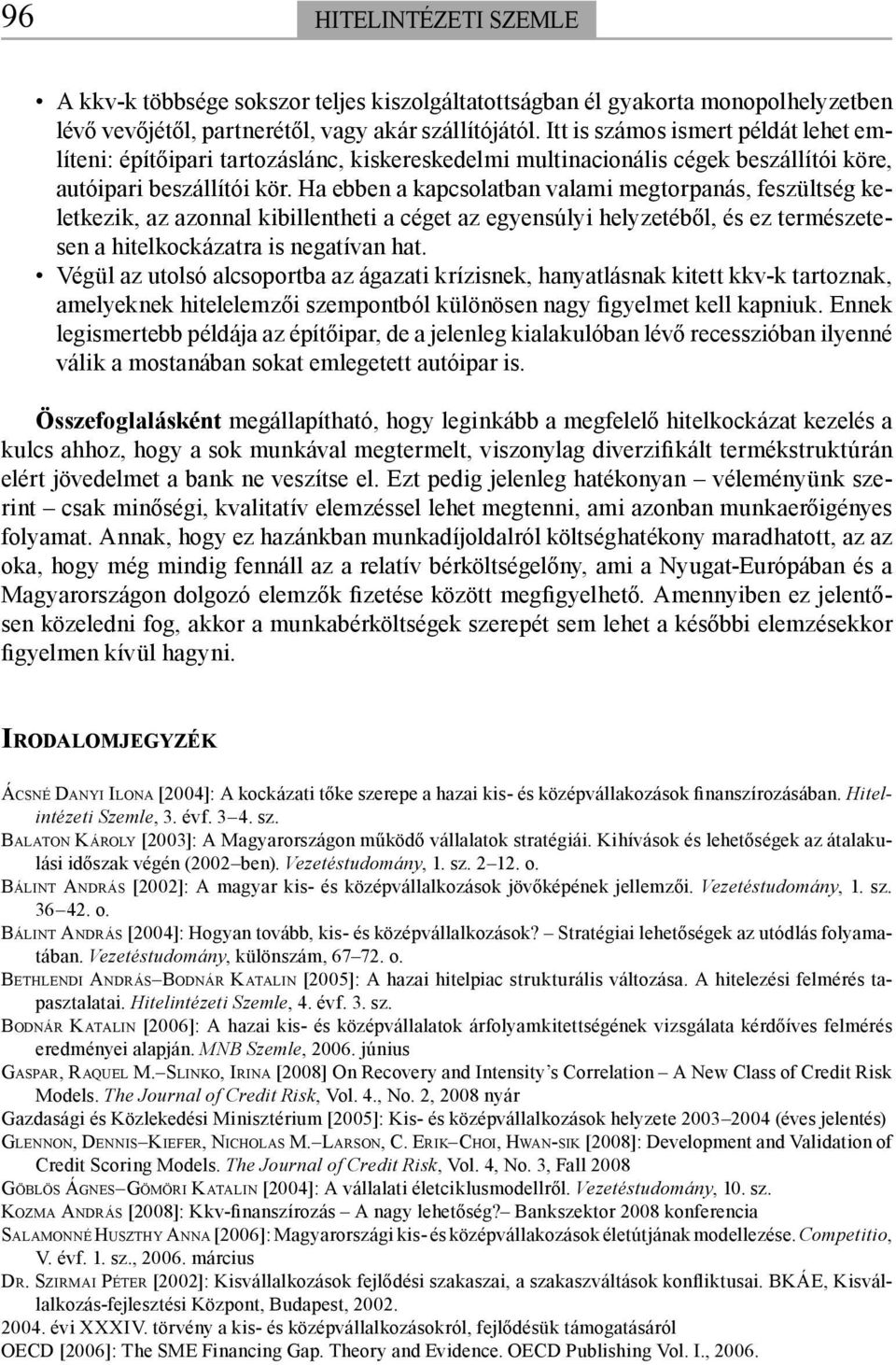 Ha ebben a kapcsolatban valami megtorpanás, feszültség keletkezik, az azonnal kibillentheti a céget az egyensúlyi helyzetéből, és ez természetesen a hitelkockázatra is negatívan hat.