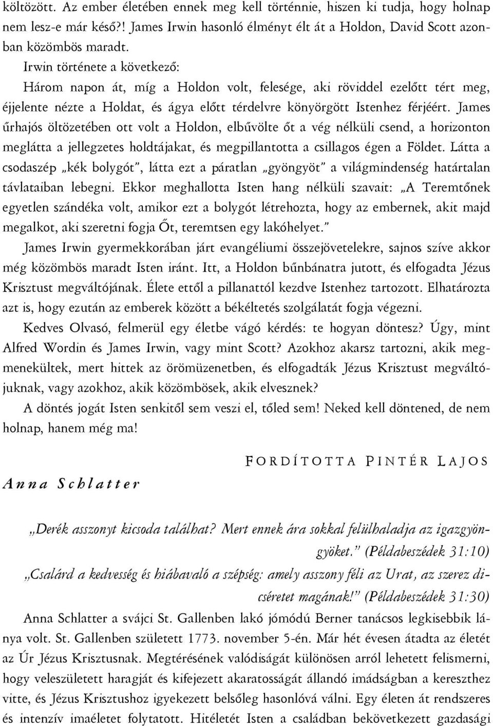 James űrhajós öltözetében ott volt a Holdon, elbűvölte őt a vég nélküli csend, a horizonton meglátta a jellegzetes holdtájakat, és megpillantotta a csillagos égen a Földet.