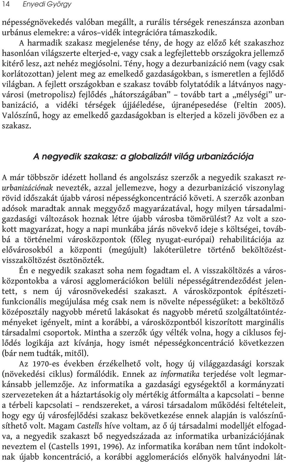 Tény, hogy a dezurbanizáció nem (vagy csak korlátozottan) jelent meg az emelkedő gazdaságokban, s ismeretlen a fejlődő világban.