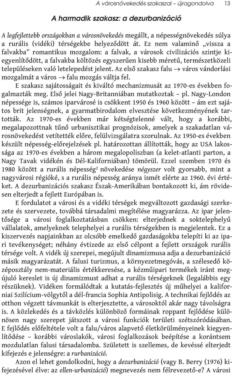 Ez nem valaminő vissza a falvakba romantikus mozgalom: a falvak, a városok civilizációs szintje kiegyenlítődött, a falvakba költözés egyszerűen kisebb méretű, természetközeli településeken való