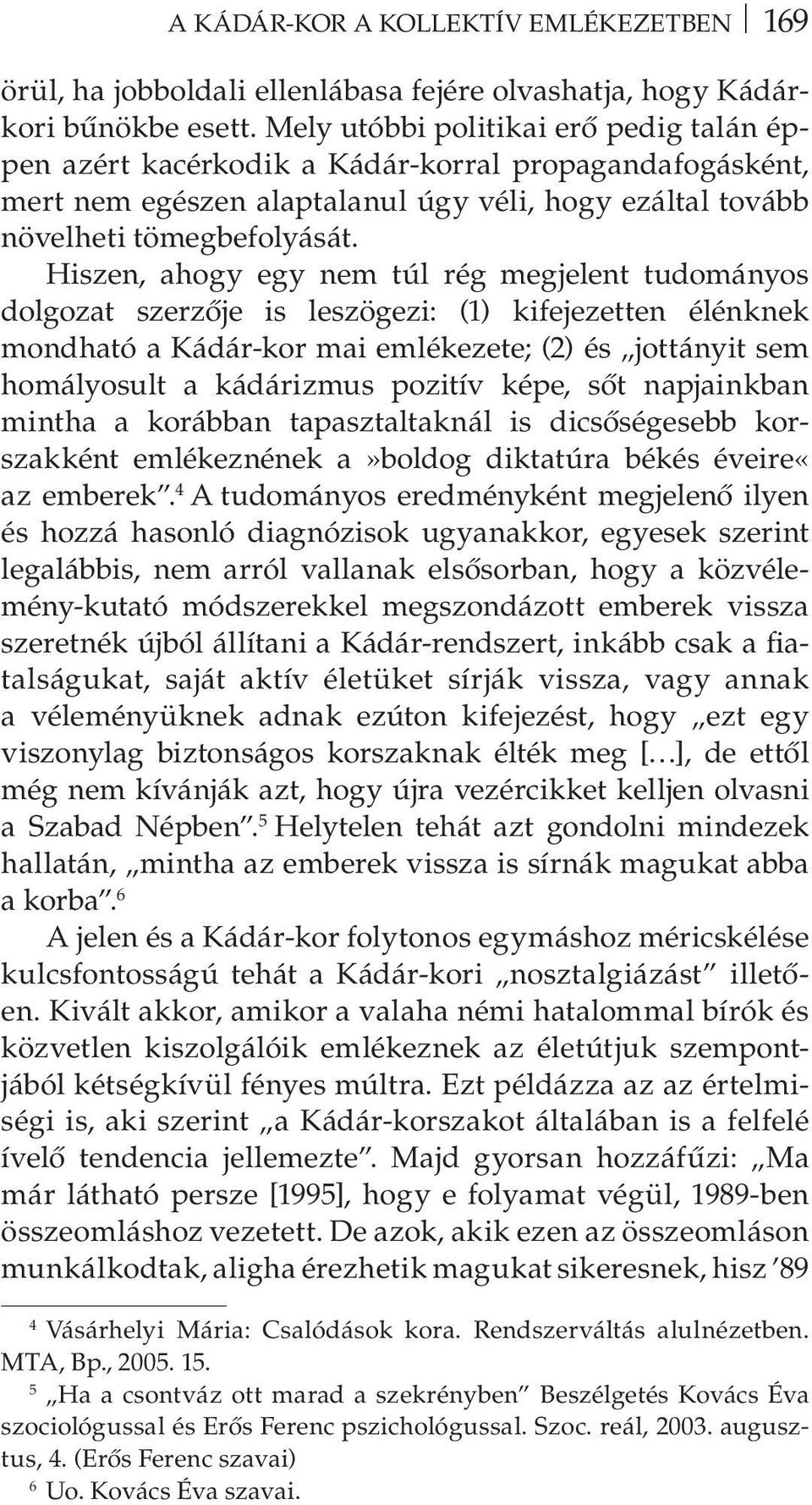 Hiszen, ahogy egy nem túl rég megjelent tudományos dolgozat szerzője is leszögezi: (1) kifejezetten élénknek mondható a Kádár-kor mai emlékezete; (2) és jottányit sem homályosult a kádárizmus pozitív