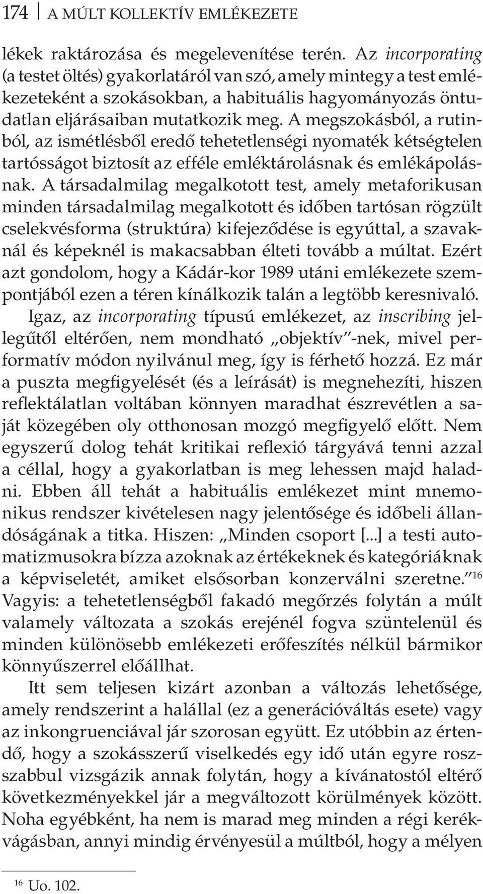 A megszokásból, a rutinból, az ismétlésből eredő tehetetlenségi nyomaték kétségtelen tartósságot biztosít az efféle emléktárolásnak és emlékápolásnak.