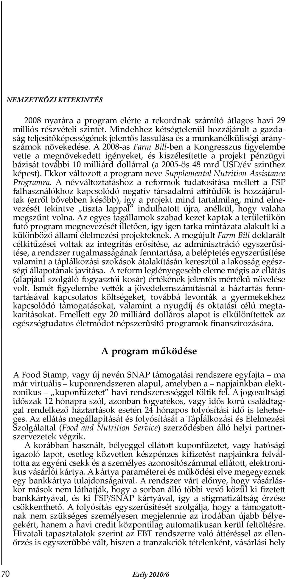 A 2008-as Farm Bill-ben a Kongresszus Þgyelembe vette a megnövekedett igényeket, és kiszélesítette a projekt pénzügyi bázisát további 10 milliárd dollárral (a 2005-ös 48 mrd USD/év szinthez képest).