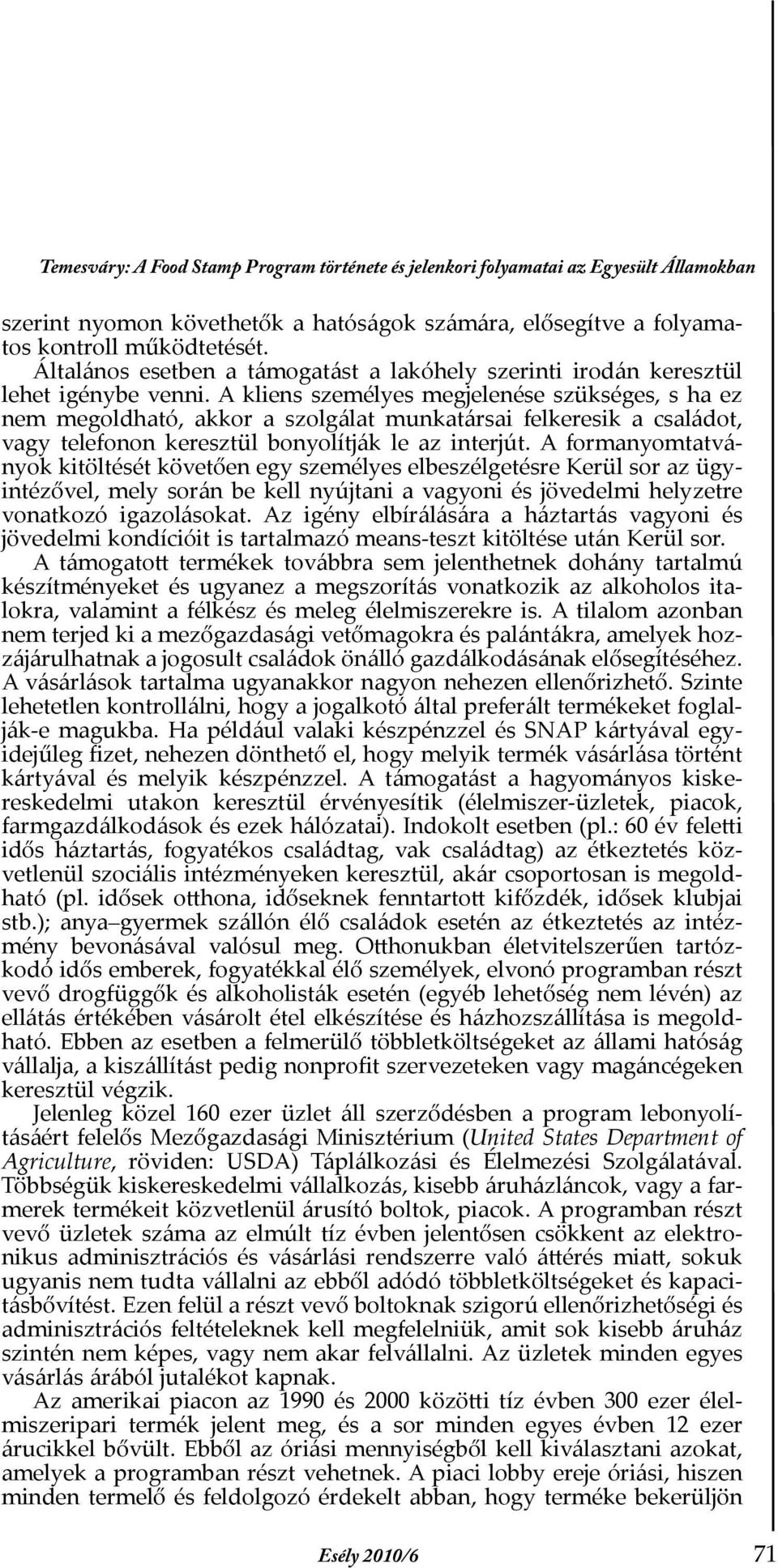 A kliens személyes megjelenése szükséges, s ha ez nem megoldható, akkor a szolgálat munkatársai felkeresik a családot, vagy telefonon keresztül bonyolítják le az interjút.