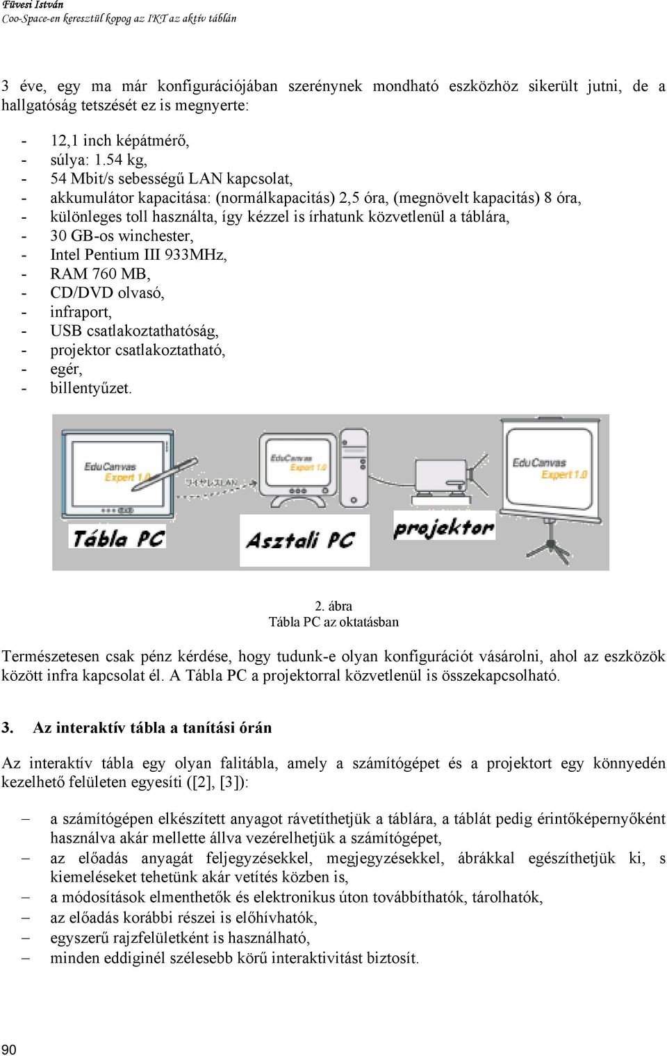 54 kg, - 54 Mbit/s sebességű LAN kapcsolat, - akkumulátor kapacitása: (normálkapacitás) 2,5 óra, (megnövelt kapacitás) 8 óra, - különleges toll használta, így kézzel is írhatunk közvetlenül a