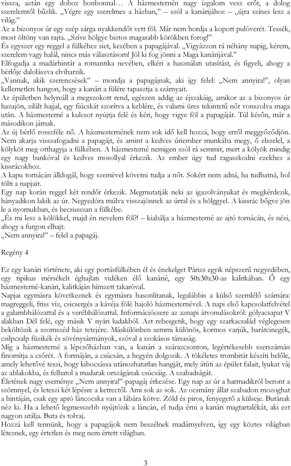 És egyszer egy reggel a fülkéhez siet, kezében a papagájával. Vigyázzon rá néhány napig, kérem, szerelem vagy halál, nincs más választásom! Jól ki fog jönni a Maga kanárijával.