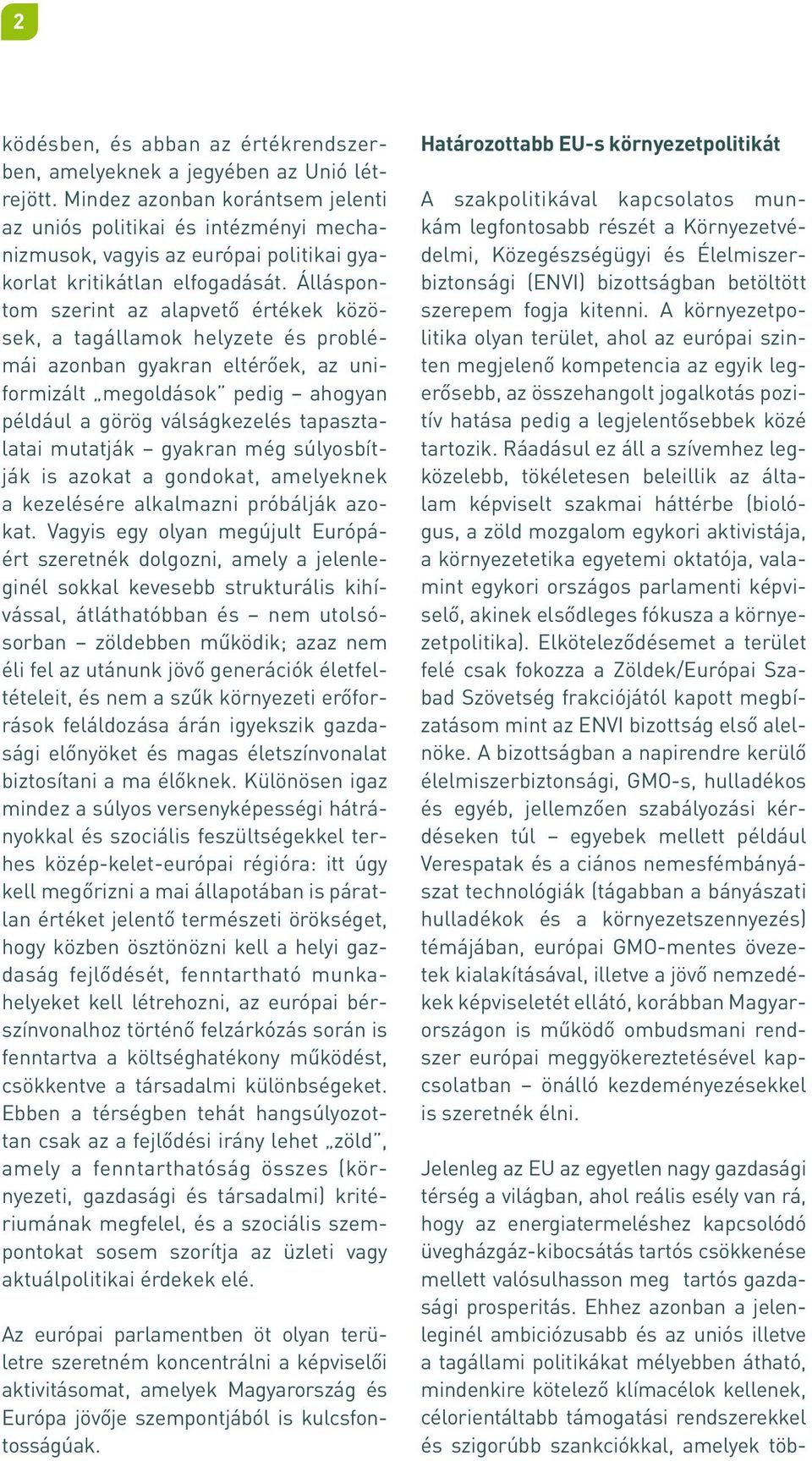 Álláspontom szerint az alapvető értékek közösek, a tagállamok helyzete és problémái azonban gyakran eltérőek, az uniformizált megoldások pedig ahogyan például a görög válságkezelés tapasztalatai