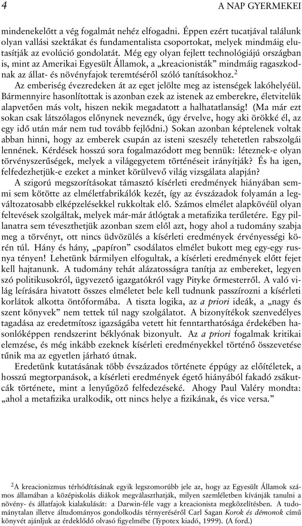 Még egy olyan fejlett technológiájú országban is, mint az Amerikai Egyesült Államok, a kreacionisták mindmáig ragaszkodnakazállat- és növényfajok teremtéséről szóló tanításokhoz.