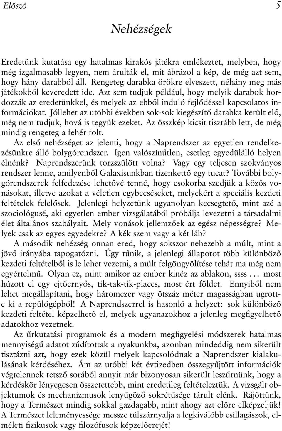 Azt sem tudjuk például, hogy melyik darabok hordozzák az eredetünkkel, és melyek az ebből induló fejlődéssel kapcsolatos információkat.