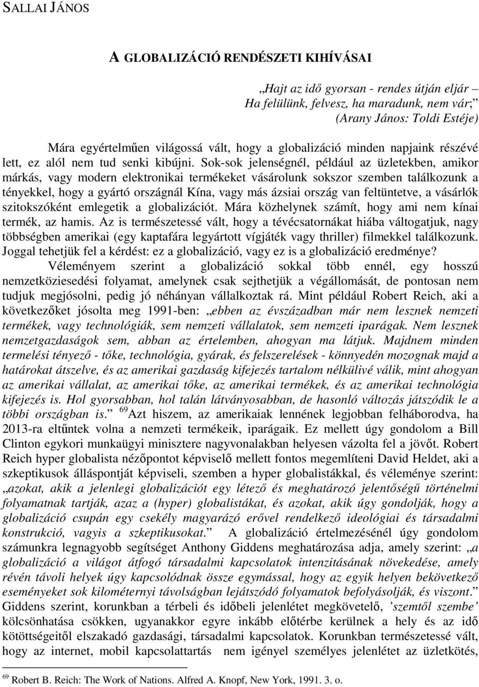 Sok-sok jelenségnél, például az üzletekben, amikor márkás, vagy modern elektronikai termékeket vásárolunk sokszor szemben találkozunk a tényekkel, hogy a gyártó országnál Kína, vagy más ázsiai ország