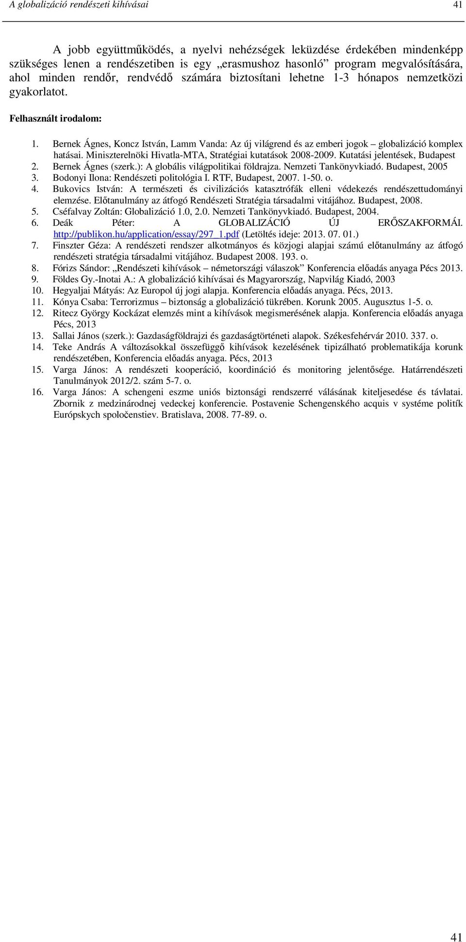 Bernek Ágnes, Koncz István, Lamm Vanda: Az új világrend és az emberi jogok globalizáció komplex hatásai. Miniszterelnöki Hivatla-MTA, Stratégiai kutatások 2008-2009. Kutatási jelentések, Budapest 2.
