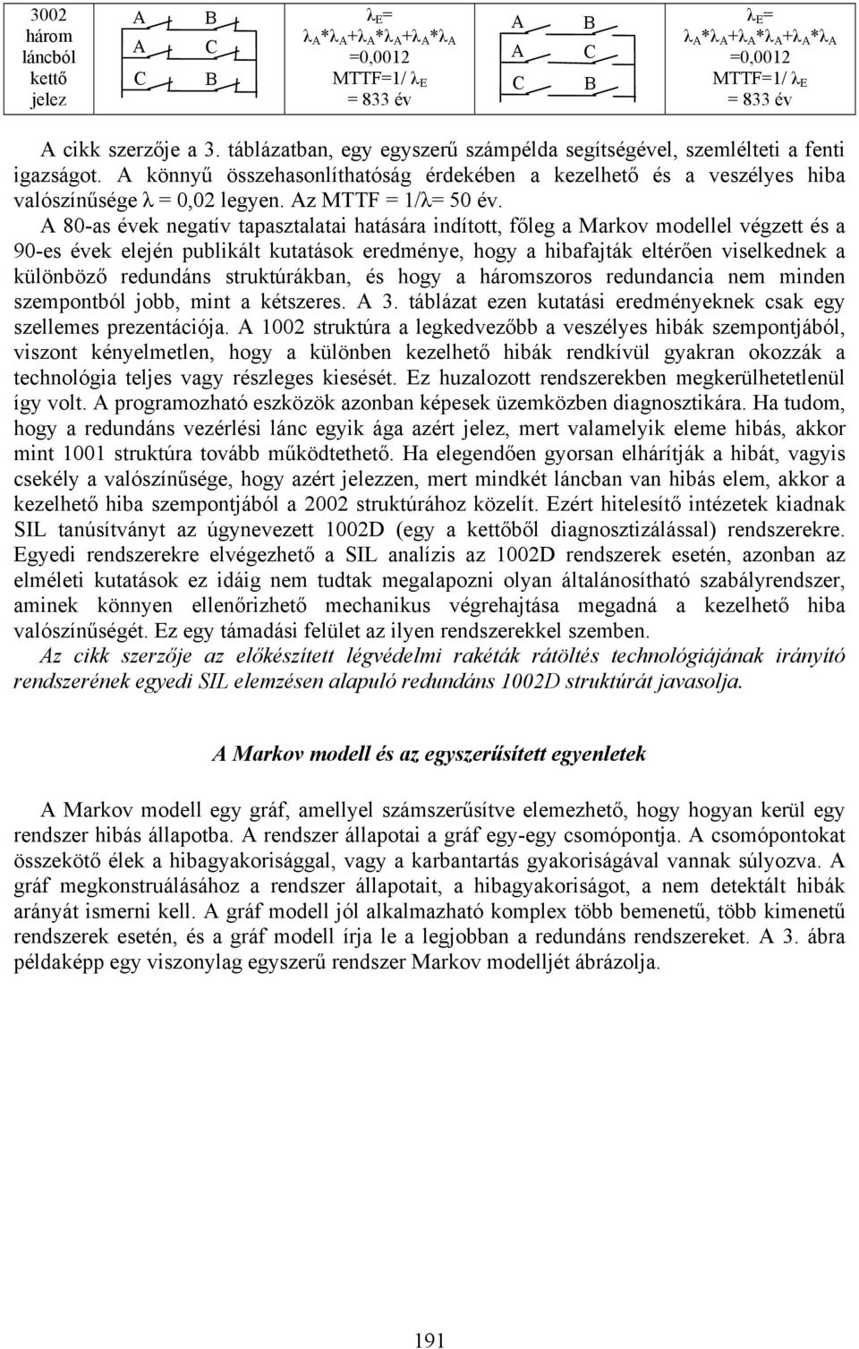 80-as évek negatív tapasztalatai hatására indított, főleg a Markov modellel végzett és a 90-es évek elején publikált kutatások eredménye, hogy a hibafajták eltérően viselkednek a különböző redundáns