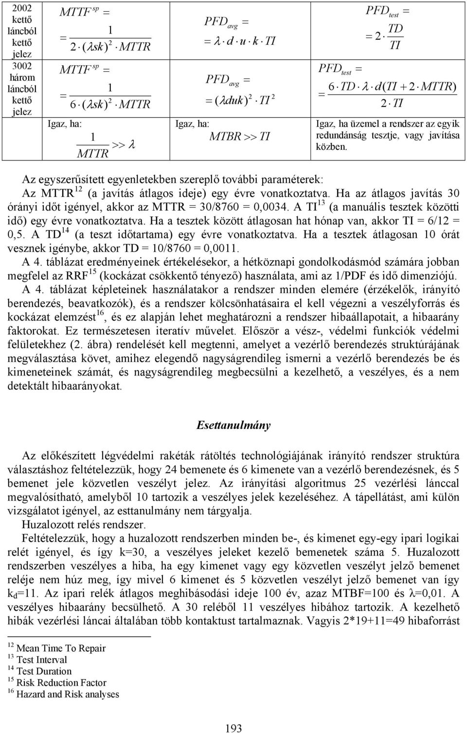 Ha az átlagos javítás 30 órányi időt igényel, akkor az MTTR 30/8760 0,0034. TI 3 (a manuális tesztek közötti idő) évre vonatkoztatva. Ha a tesztek között átlagosan hat hónap van, akkor TI 6/ 0,5.