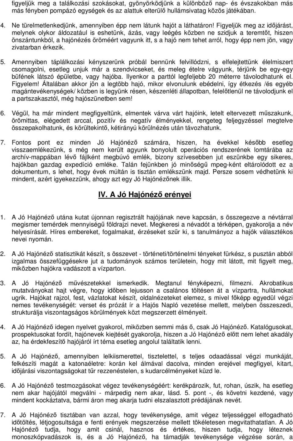 Figyeljük meg az időjárást, melynek olykor áldozatául is eshetünk, ázás, vagy leégés közben ne szidjuk a teremtőt, hiszen önszántunkból, a hajónézés öröméért vagyunk itt, s a hajó nem tehet arról,