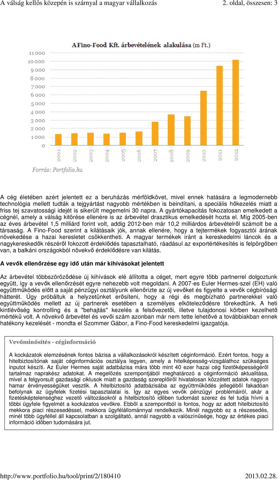 friss tej szavatossági idejét is sikerült megemelni 30 napra. A gyártókapacitás fokozatosan emelkedett a cégnél, amely a válság kitörése ellenére is az árbevétel drasztikus emelkedését hozta el.