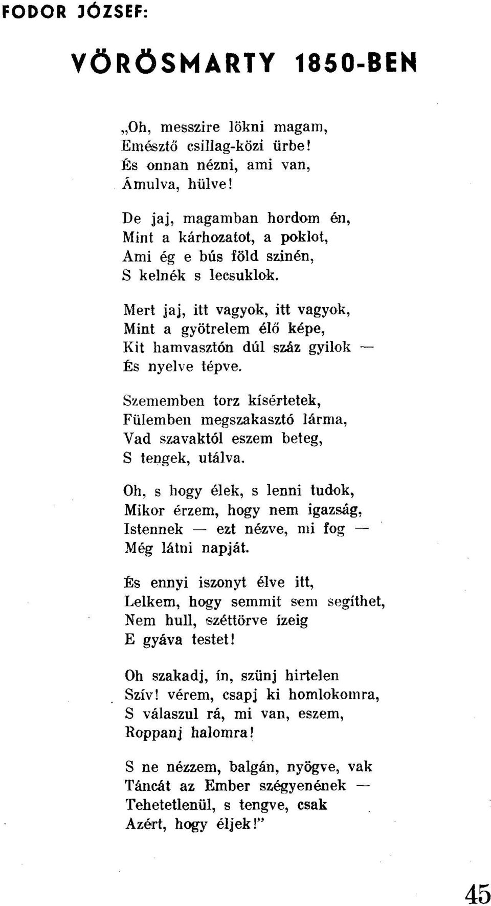 Mert jaj, itt vagyok, itt vagyok, Mint a gyötrelem élő képe, Kit hamvasztón dúl száz gyilok És nyelve tépve.