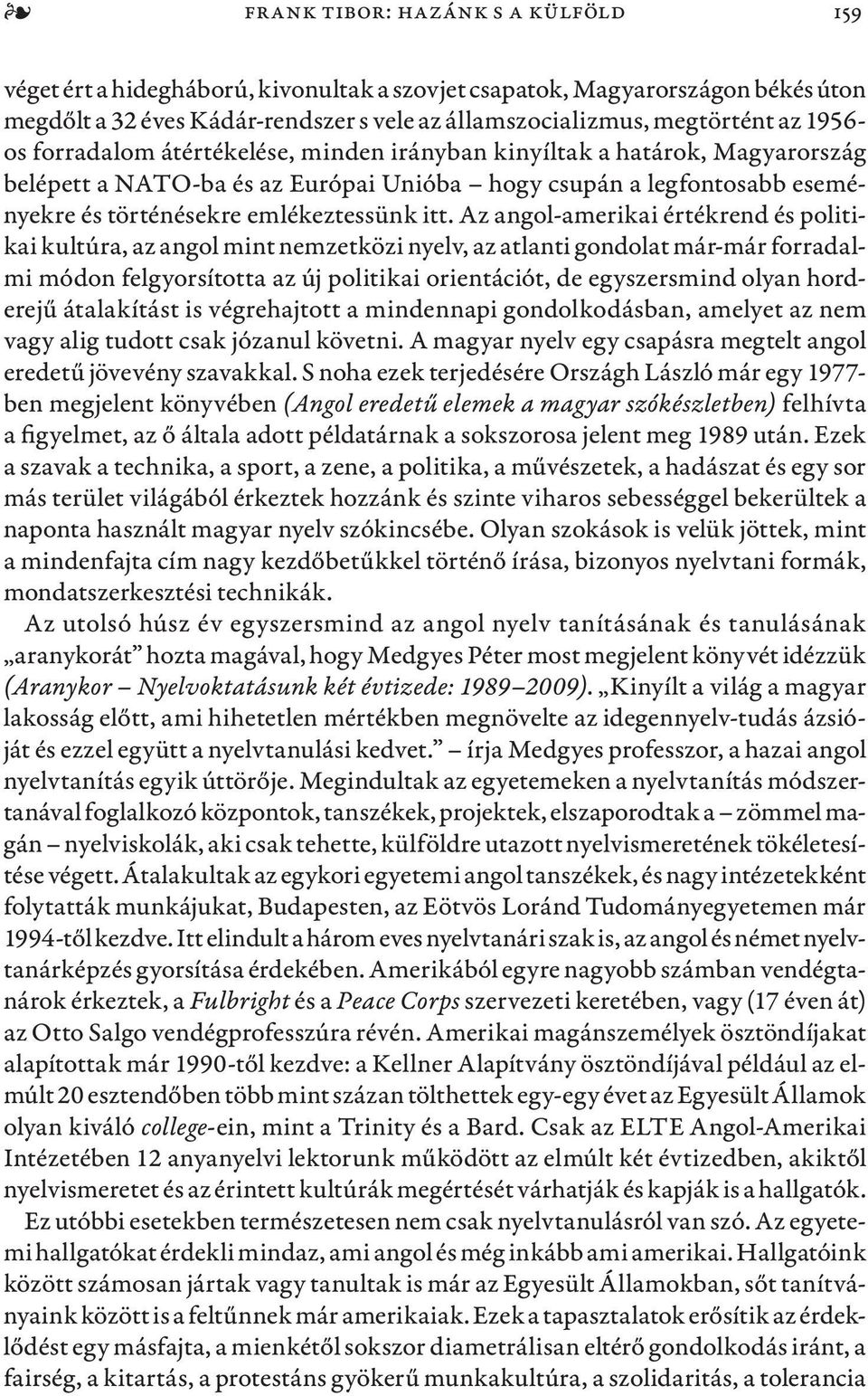 Az angol-amerikai értékrend és politikai kultúra, az angol mint nemzetközi nyelv, az atlanti gondolat már-már forradalmi módon felgyorsította az új politikai orientációt, de egyszersmind olyan