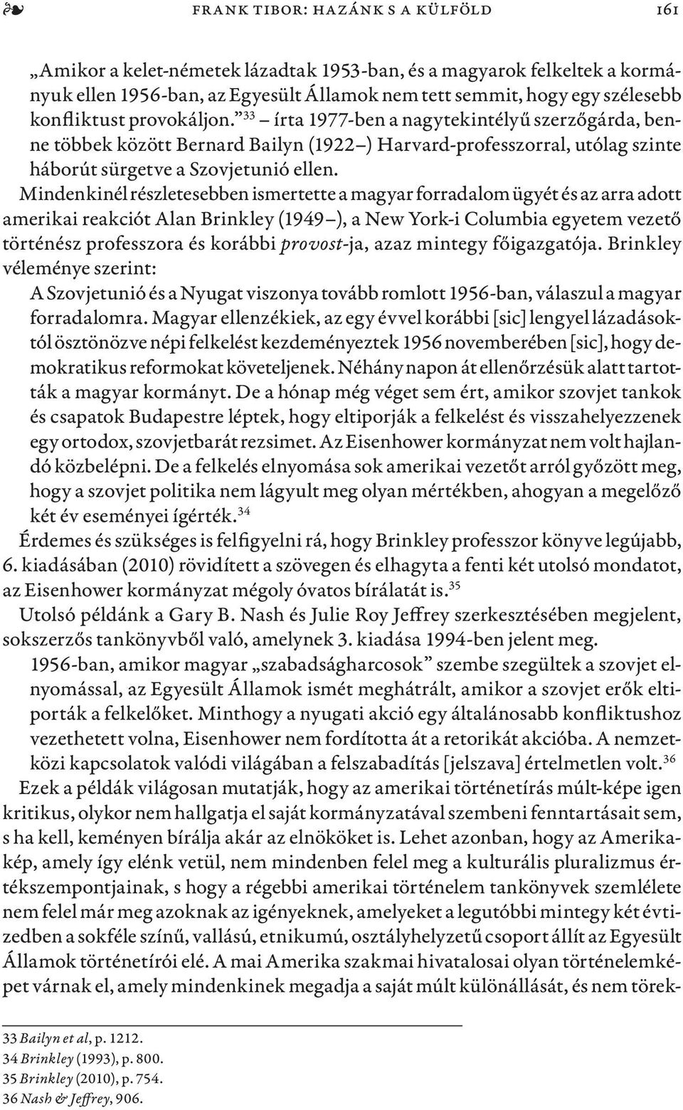 Mindenkinél részletesebben ismertette a magyar forradalom ügyét és az arra adott amerikai reakciót Alan Brinkley (1949 ), a New York-i Columbia egyetem vezető történész professzora és korábbi