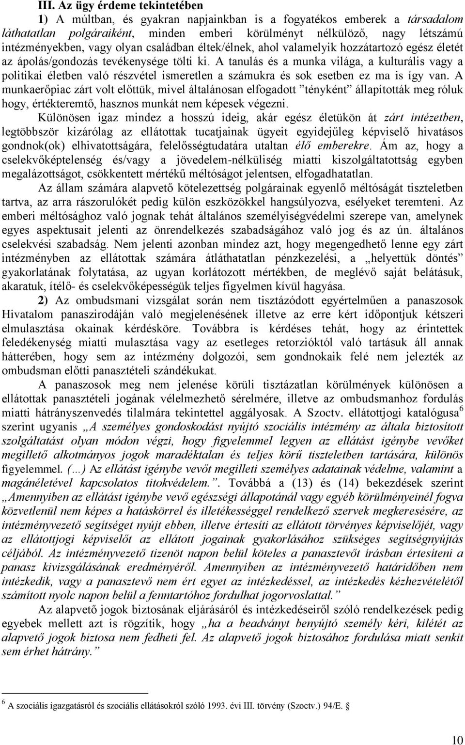 A tanulás és a munka világa, a kulturális vagy a politikai életben való részvétel ismeretlen a számukra és sok esetben ez ma is így van.