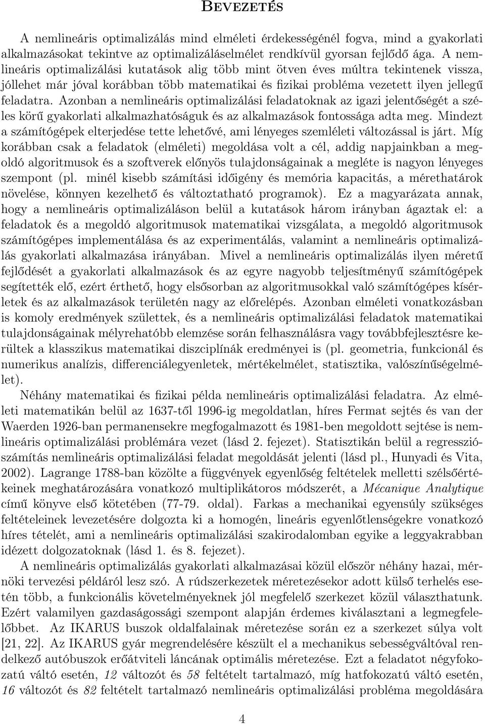 Azonban a nemlineáris optimalizálási feladatoknak az igazi jelentőségét a széles körű gyakorlati alkalmazhatóságuk és az alkalmazások fontossága adta meg.