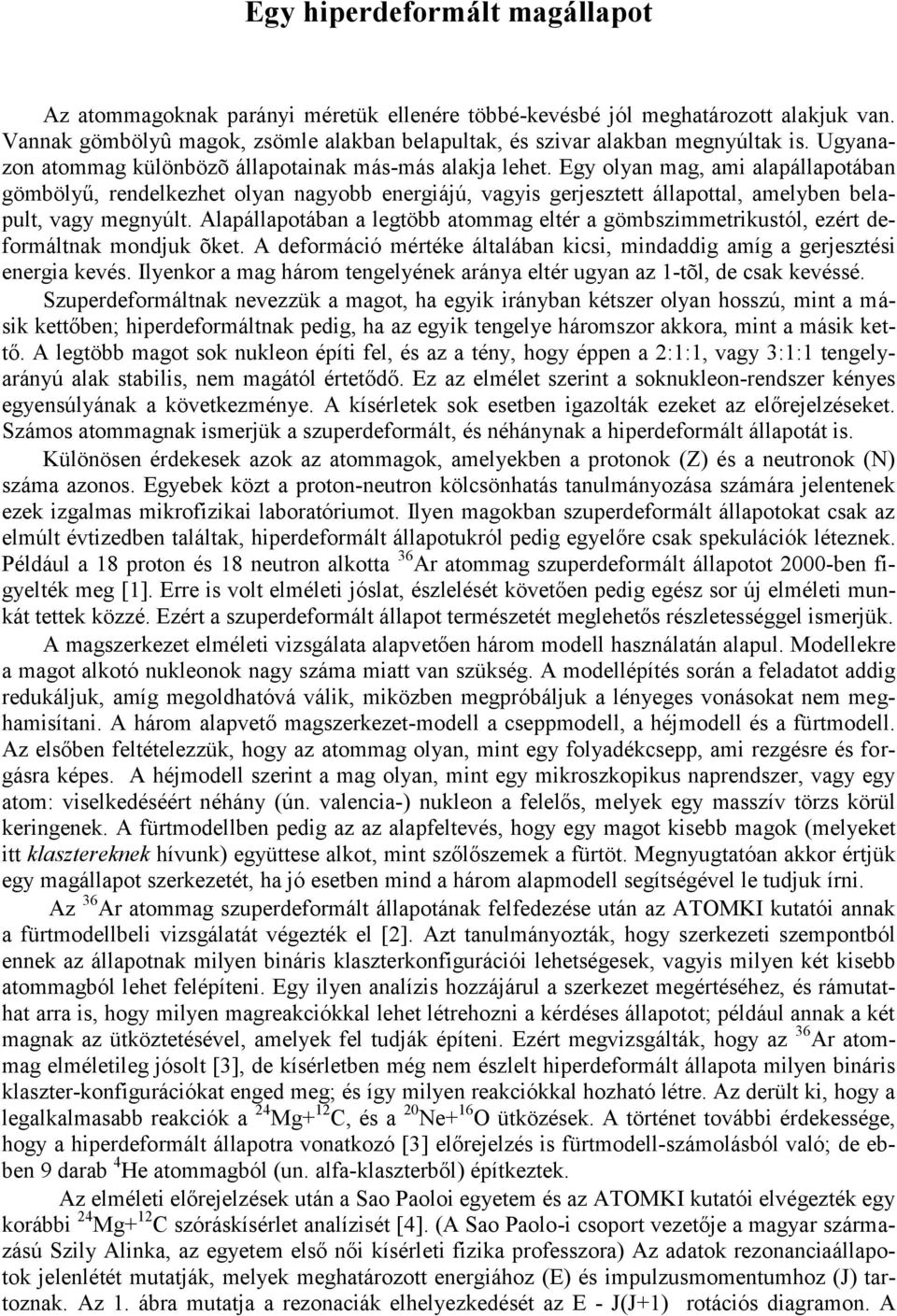 Egy olyan mag, ami alapállapotában gömbölyű, rendelkezhet olyan nagyobb energiájú, vagyis gerjesztett állapottal, amelyben belapult, vagy megnyúlt.