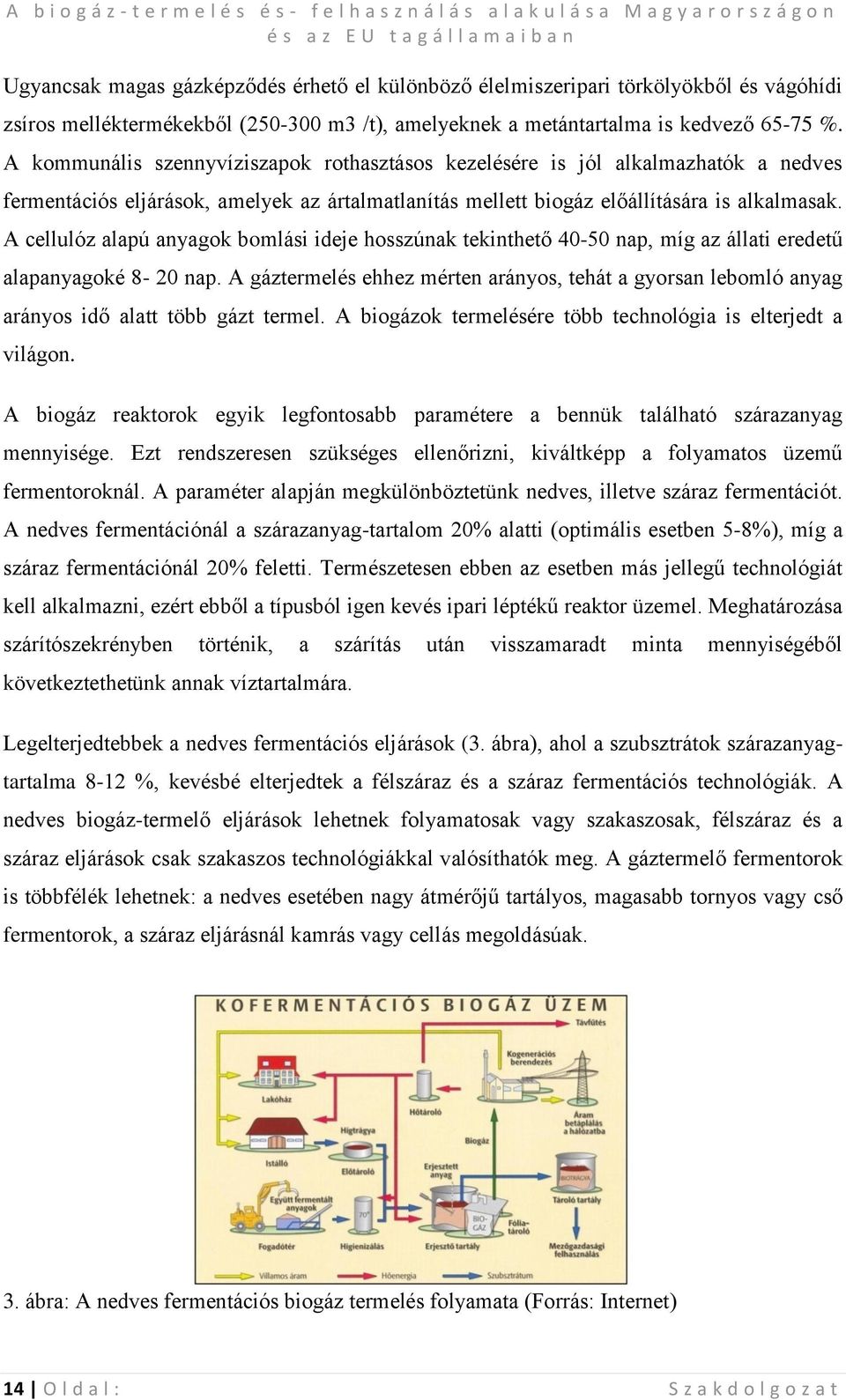 A cellulóz alapú anyagok bomlási ideje hosszúnak tekinthető 40-50 nap, míg az állati eredetű alapanyagoké 8-20 nap.