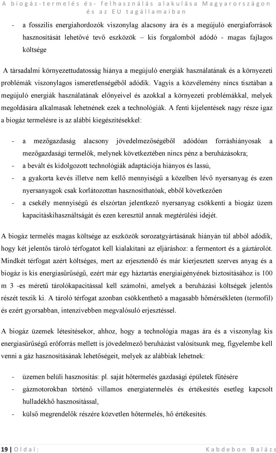 Vagyis a közvélemény nincs tisztában a megújuló energiák használatának előnyeivel és azokkal a környezeti problémákkal, melyek megoldására alkalmasak lehetnének ezek a technológiák.