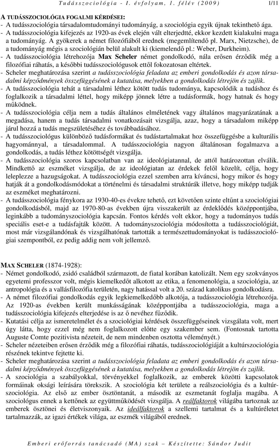 - A tudásszociológia kifejezés az 1920-as évek elején vált elterjedtté, ekkor kezdett kialakulni maga a tudományág. A gyökerek a német filozófiából erednek (megemlítendı pl.