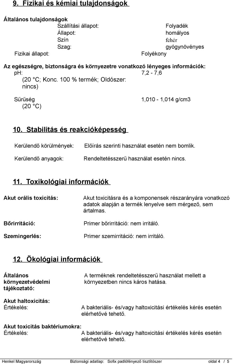 Stabilitás és reakcióképesség Kerülendő körülmények: Kerülendő anyagok: Előírás szerinti használat esetén nem bomlik. Rendeltetésszerű használat esetén nincs. 11.