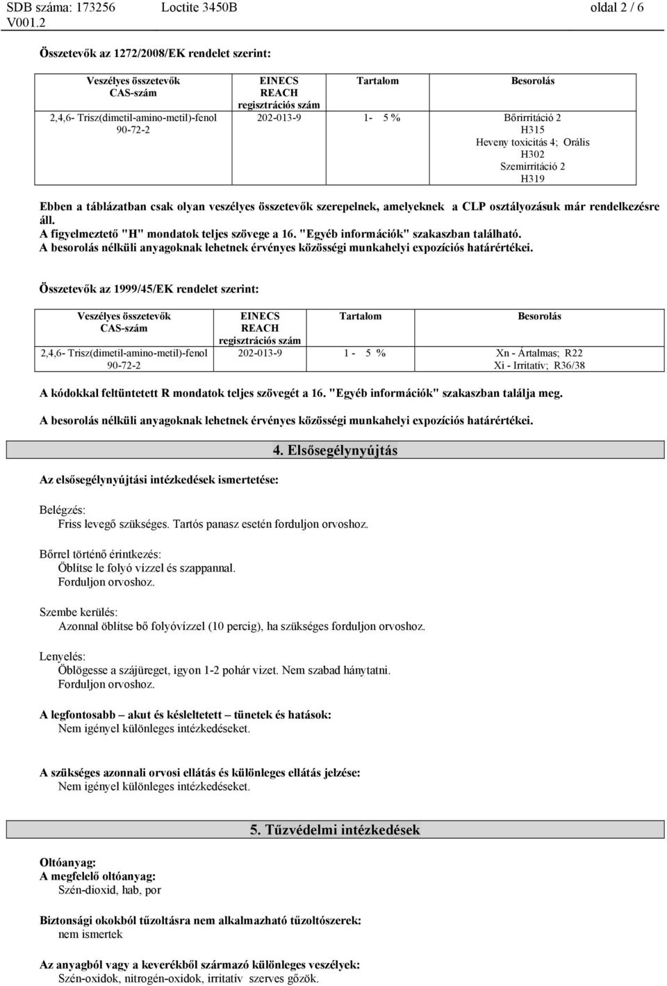 A figyelmeztető "H" mondatok teljes szövege a 16. "Egyéb információk" szakaszban található. A besorolás nélküli anyagoknak lehetnek érvényes közösségi munkahelyi expozíciós határértékei.