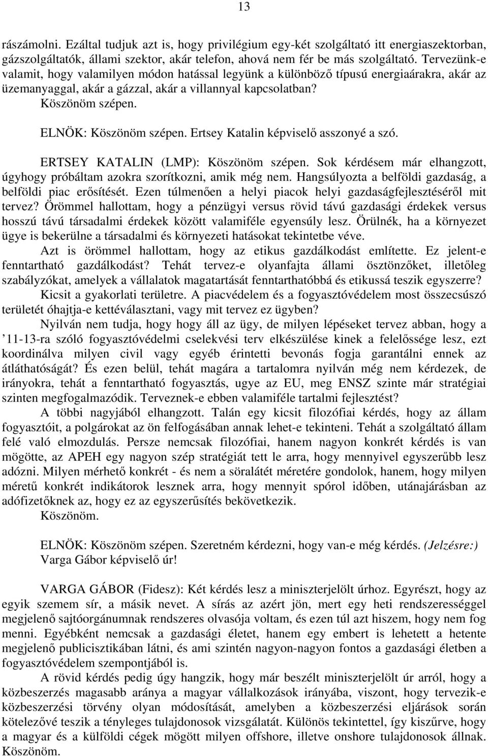 ELNÖK: Köszönöm szépen. Ertsey Katalin képviselő asszonyé a szó. ERTSEY KATALIN (LMP): Köszönöm szépen. Sok kérdésem már elhangzott, úgyhogy próbáltam azokra szorítkozni, amik még nem.