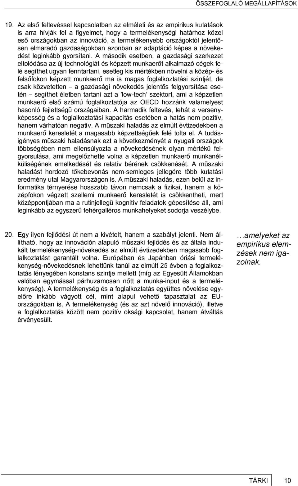 A második esetben, a gazdasági szerkezet eltolódása az új technológiát és képzett munkaerőt alkalmazó cégek felé segíthet ugyan fenntartani, esetleg kis mértékben növelni a közép- és felsőfokon