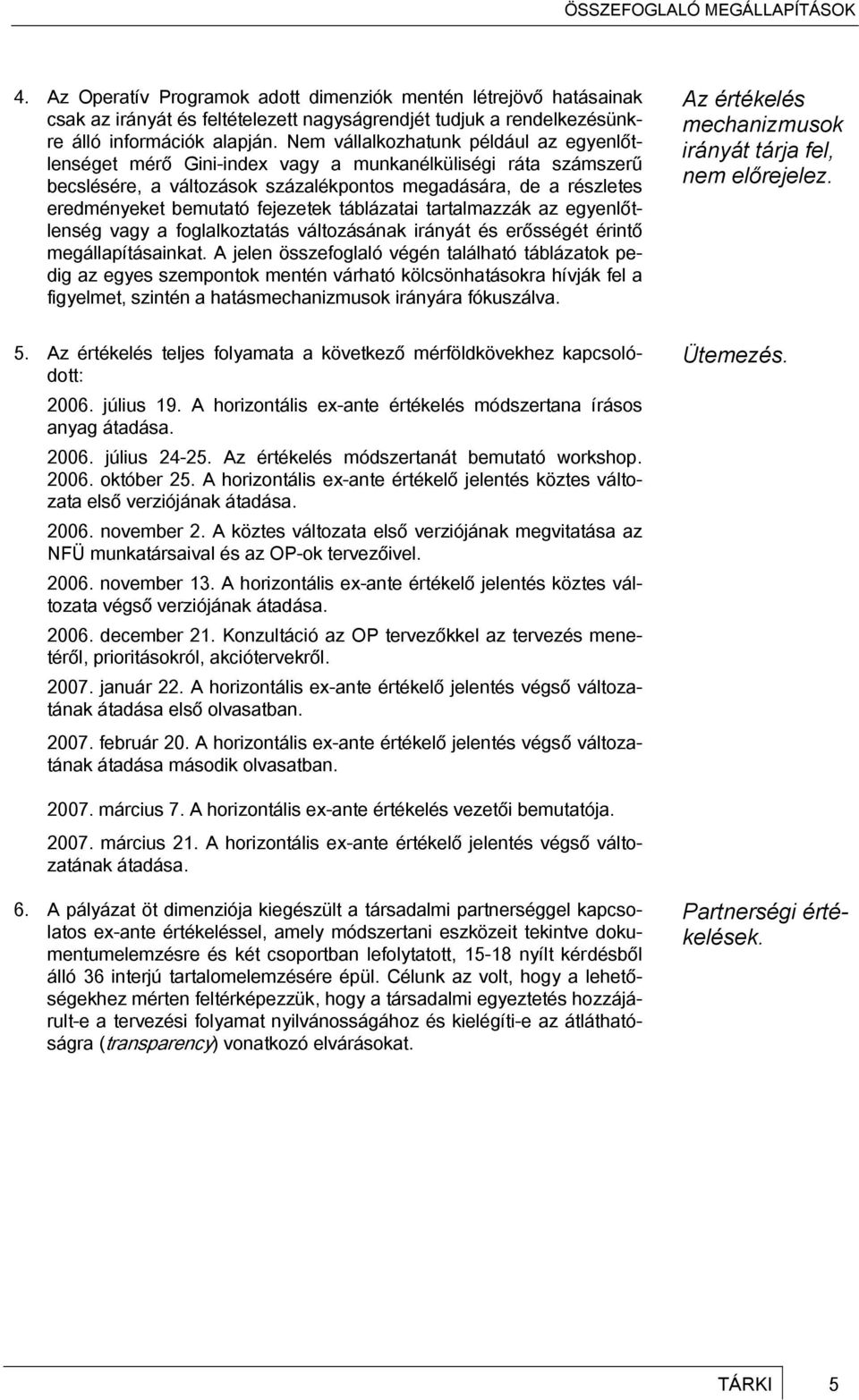 fejezetek táblázatai tartalmazzák az egyenlőtlenség vagy a foglalkoztatás változásának irányát és erősségét érintő megállapításainkat.