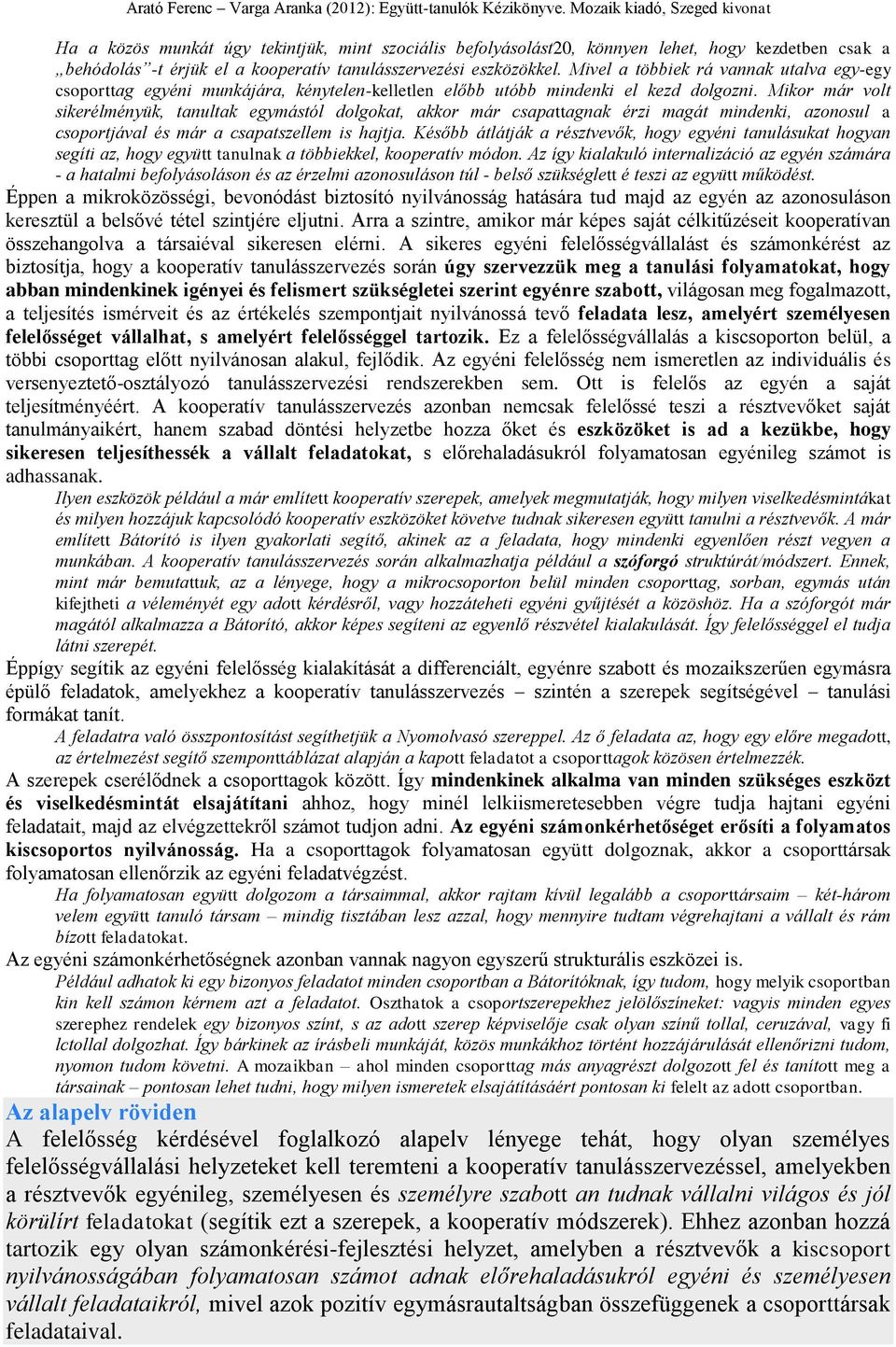 Mikor már volt sikerélményük, tanultak egymástól dolgokat, akkor már csapattagnak érzi magát mindenki, azonosul a csoportjával és már a csapatszellem is hajtja.