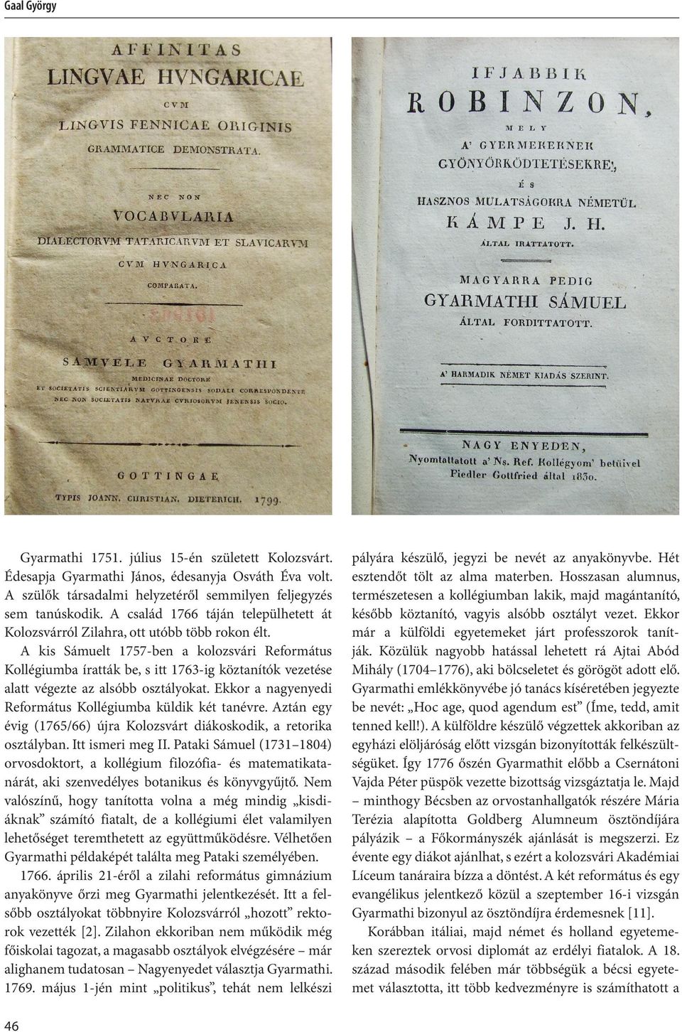 A kis Sámuelt 1757-ben a kolozsvári Református Kollégiumba íratták be, s itt 1763-ig köztanítók vezetése alatt végezte az alsóbb osztályokat.