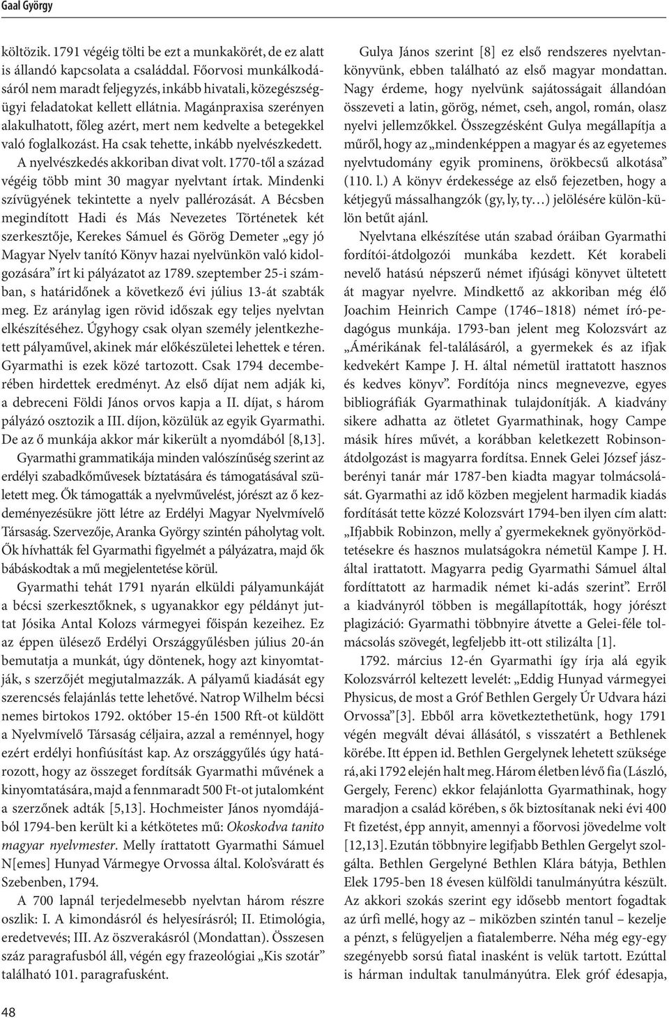 Magánpraxisa szerényen alakulhatott, főleg azért, mert nem kedvelte a betegekkel való foglalkozást. Ha csak tehette, inkább nyelvészkedett. A nyelvészkedés akkoriban divat volt.