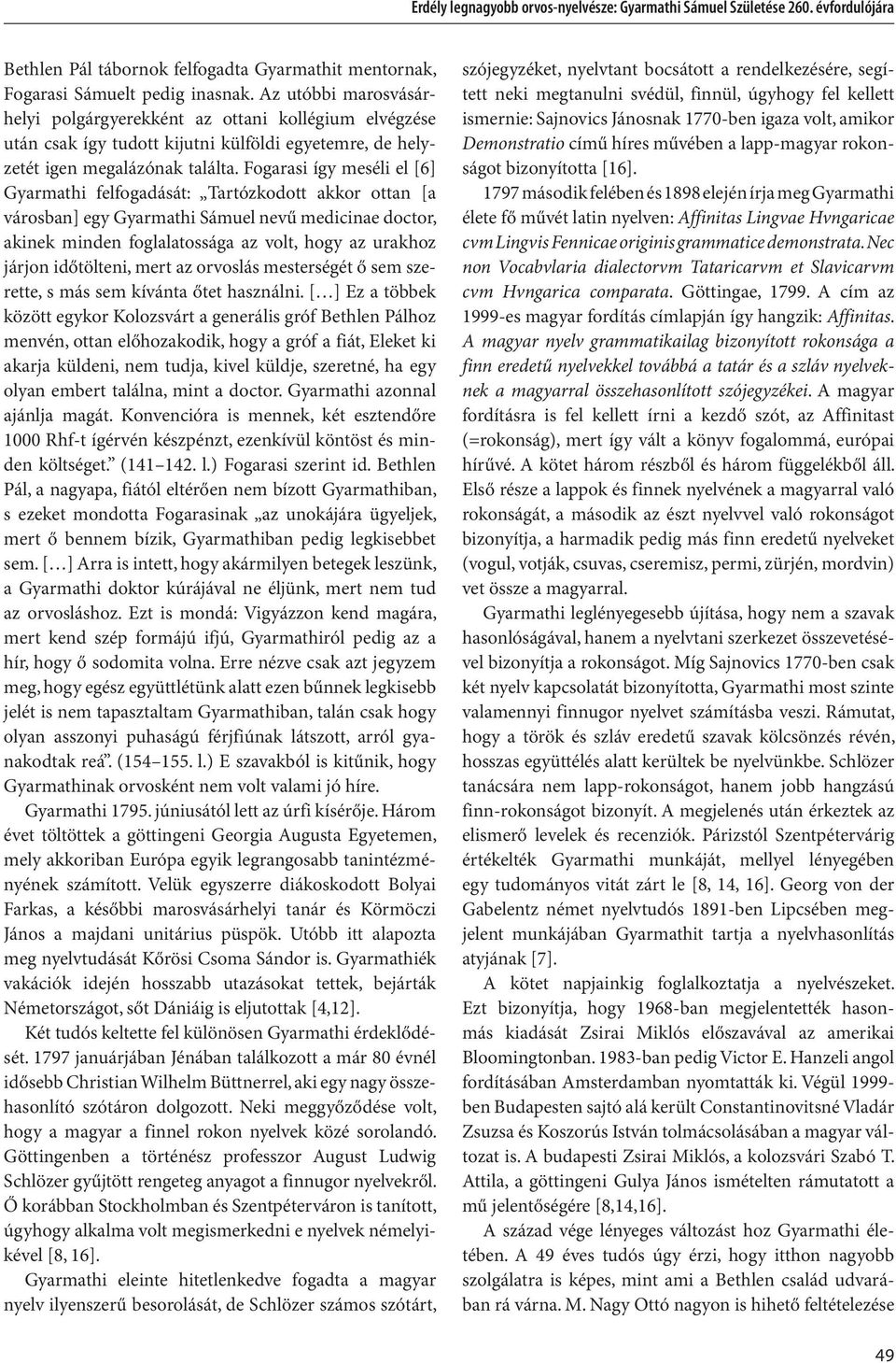 Fogarasi így meséli el [6] Gyarmathi felfogadását: Tartózkodott akkor ottan [a városban] egy Gyarmathi Sámuel nevű medicinae doctor, akinek minden foglalatossága az volt, hogy az urakhoz járjon