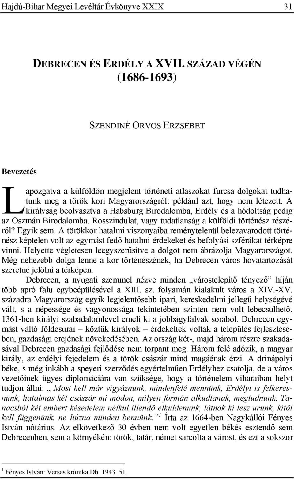 létezett. A királyság beolvasztva a Habsburg Birodalomba, Erdély és a hódoltság pedig az Oszmán Birodalomba. Rosszindulat, vagy tudatlanság a külföldi történész részéről? Egyik sem.