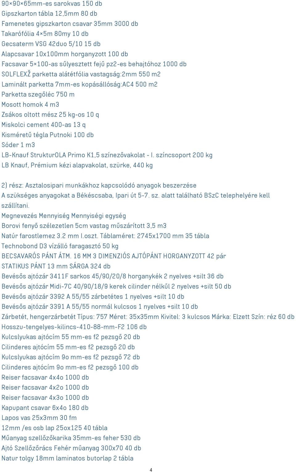 homok 4 m3 Zsákos oltott mész 25 kg-os 10 q Miskolci cement 400-as 13 q Kisméretű tégla Putnoki 100 db Sóder 1 m3 LB-Knauf StrukturOLA Primo K1,5 színezővakolat - I.