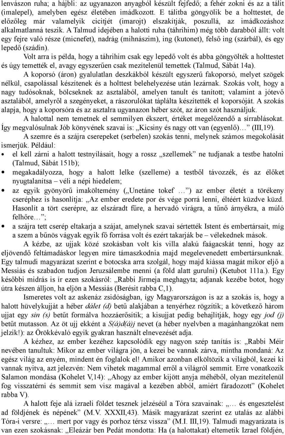 A Talmud idejében a halotti ruha (táhrihim) még több darabból állt: volt egy fejre való része (micnefet), nadrág (mihnászim), ing (kutonet), felső ing (szárbál), és egy lepedő (szádin).