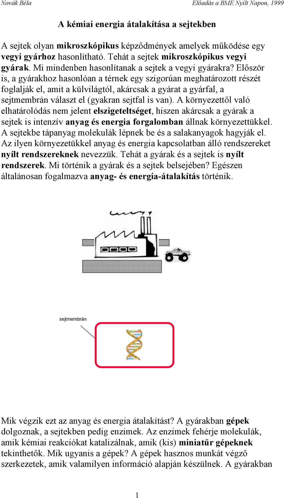 Először is, a gyárakhoz hasonlóan a térnek egy szigorúan meghatározott részét foglalják el, amit a külvilágtól, akárcsak a gyárat a gyárfal, a sejtmembrán választ el (gyakran sejtfal is van).