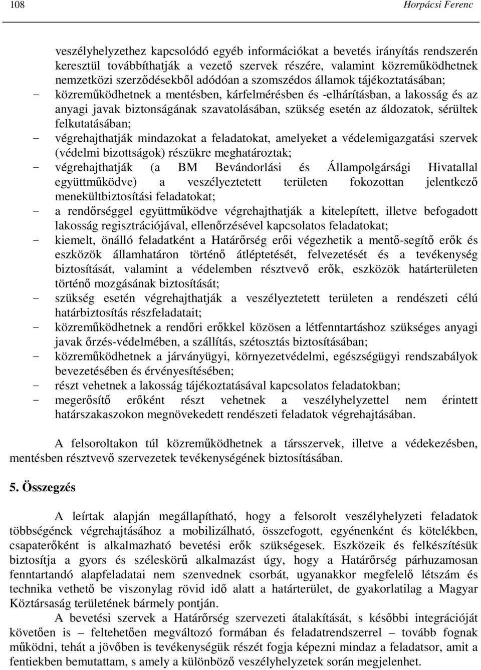 esetén az áldozatok, sérültek felkutatásában; - végrehajthatják mindazokat a feladatokat, amelyeket a védelemigazgatási szervek (védelmi bizottságok) részükre meghatároztak; - végrehajthatják (a BM