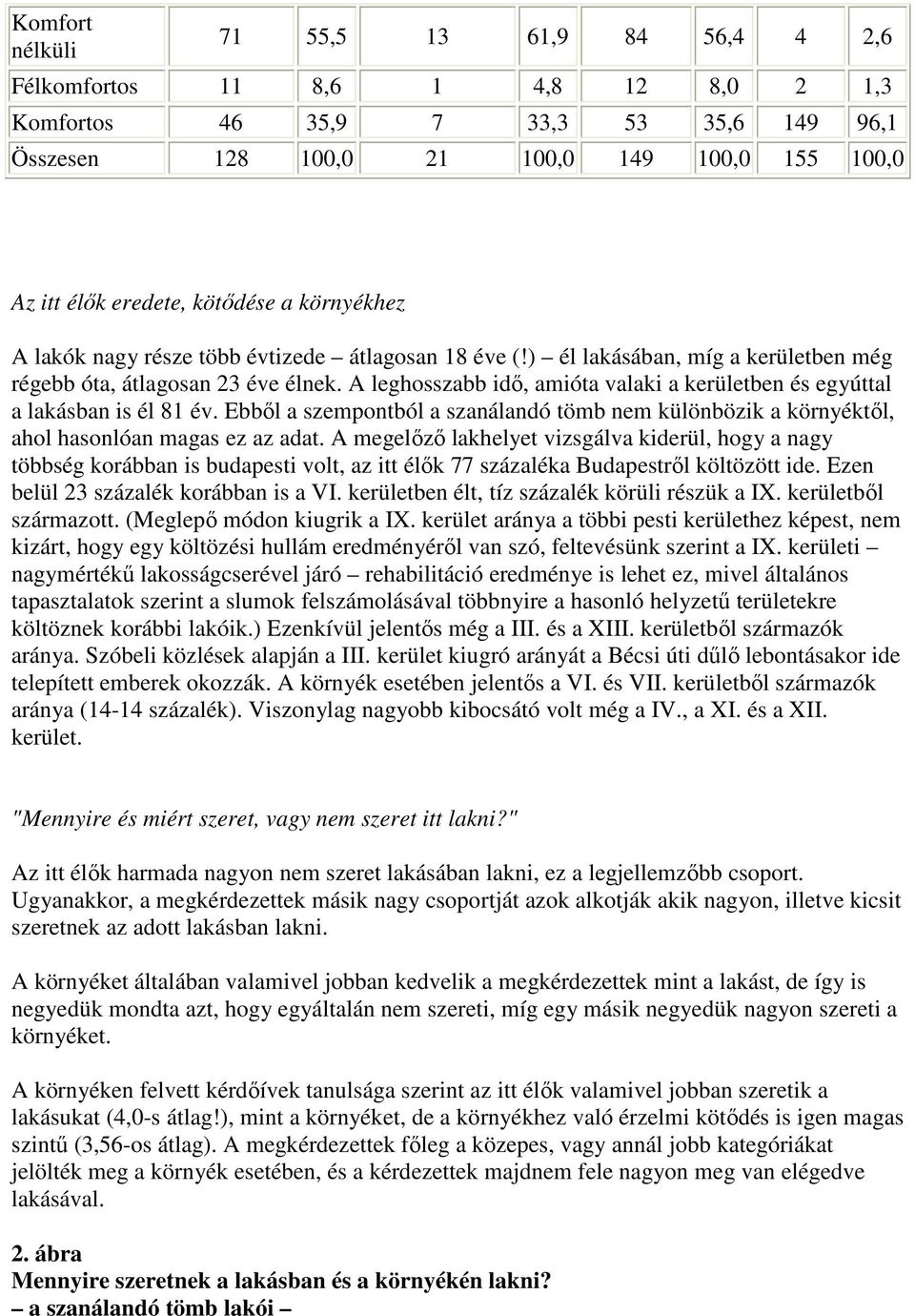 A leghosszabb idı, amióta valaki a kerületben és egyúttal a lakásban is él 81 év. Ebbıl a szempontból a szanálandó tömb nem különbözik a környéktıl, ahol hasonlóan magas ez az adat.