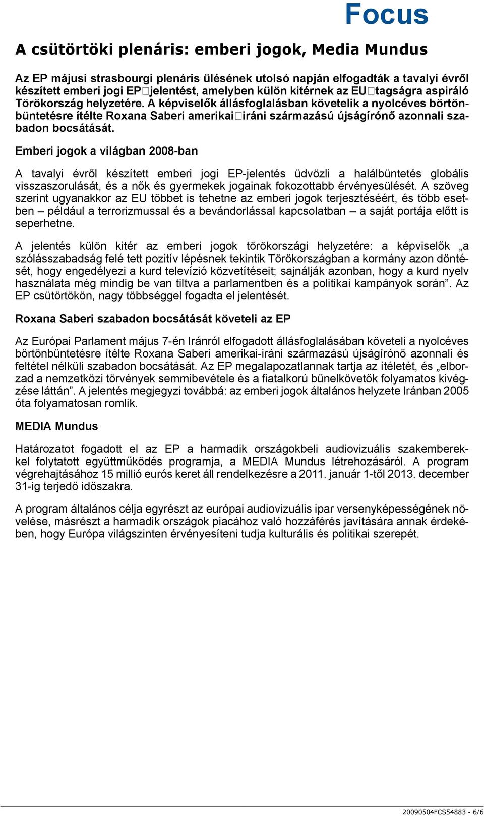 Emberi jogok a világban 2008-ban A tavalyi évről készített emberi jogi EP-jelentés üdvözli a halálbüntetés globális visszaszorulását, és a nők és gyermekek jogainak fokozottabb érvényesülését.