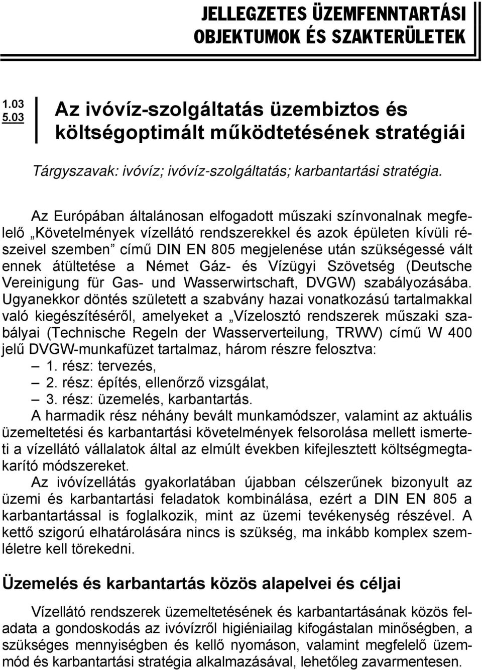 Az Európában általánosan elfogadott műszaki színvonalnak megfelelő Követelmények vízellátó rendszerekkel és azok épületen kívüli részeivel szemben című DIN EN 805 megjelenése után szükségessé vált